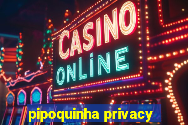 pipoquinha privacy